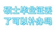 硕士毕业证丢了可以补办吗，怎么补原件
