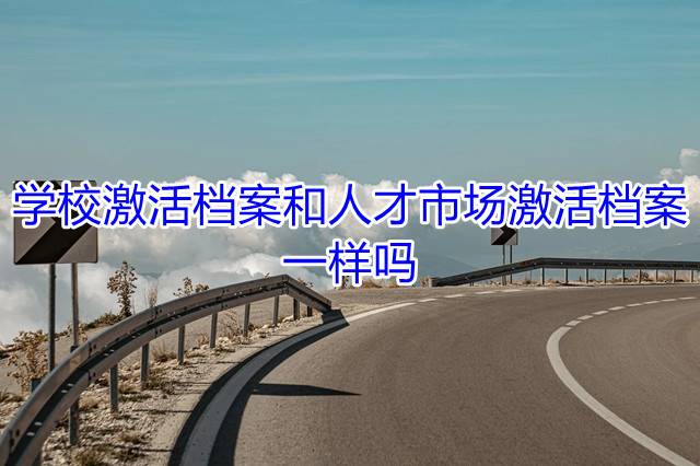 学校激活档案和人才市场激活档案一样吗