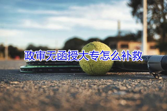 政审无函授大专怎么补救