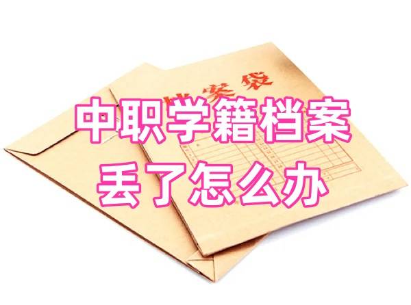 中职学籍档案丢了怎么办，1分钟了解补办流程