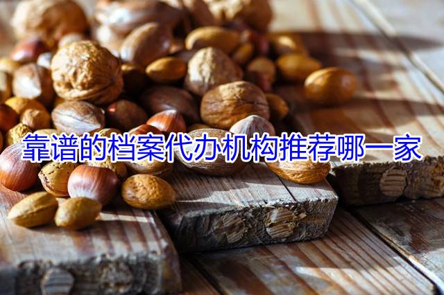 靠谱的档案代办机构推荐哪一家