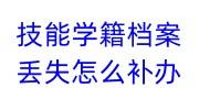 技能学籍档案丢失怎么补办，所需材料及流程大全