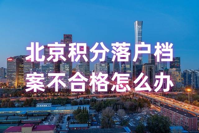 北京积分落户档案不合格怎么办，影响落户吗