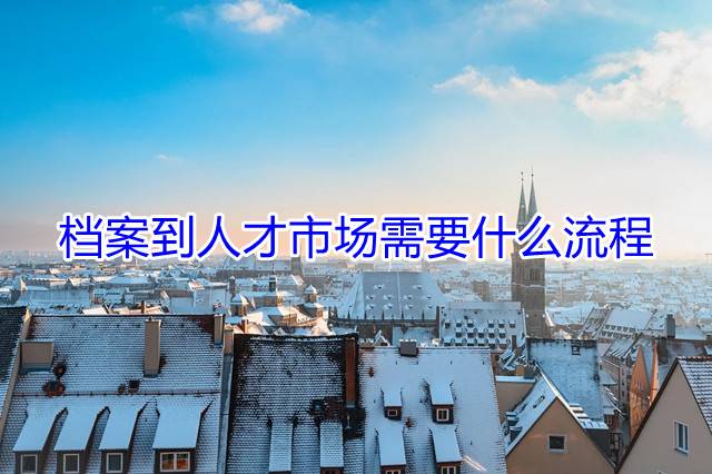 档案到人才市场需要什么流程