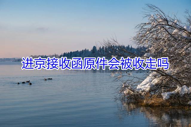 进京接收函原件会被收走吗