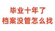 毕业十年了档案没管怎么找呢，还会在学校吗