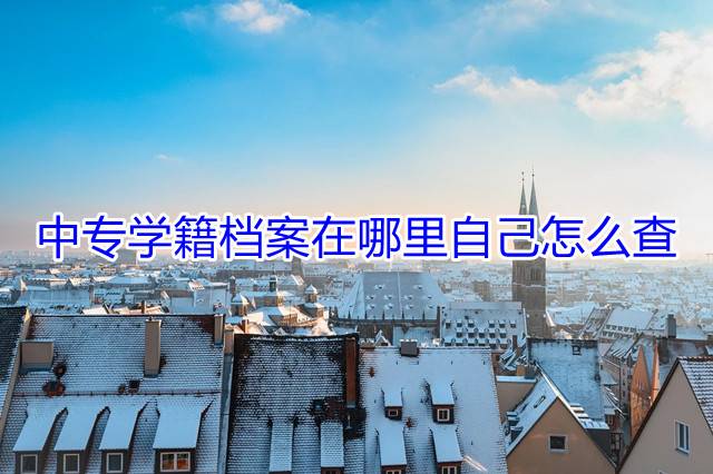 中专学籍档案在哪里自己怎么查