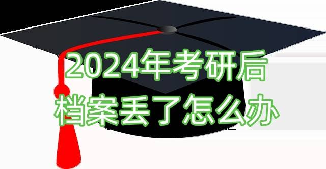 2024年考研后档案丢了怎么办，档案不全能录取吗