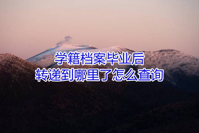 学籍档案毕业后转递到哪里了怎么查询