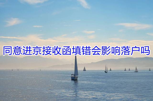 同意进京接收函填错会影响落户吗
