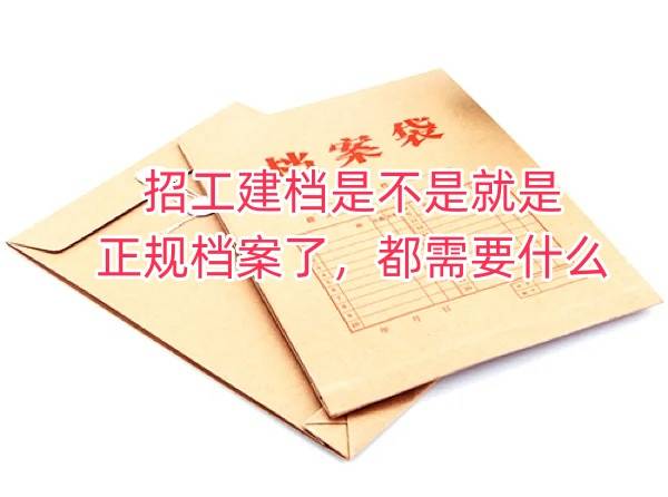 招工建档是不是就是正规档案了，都需要什么