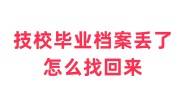 技校毕业档案丢了怎么找回来，技校毕业档案去向