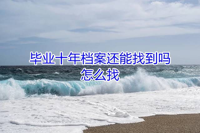 毕业十年档案还能找到吗，怎么找