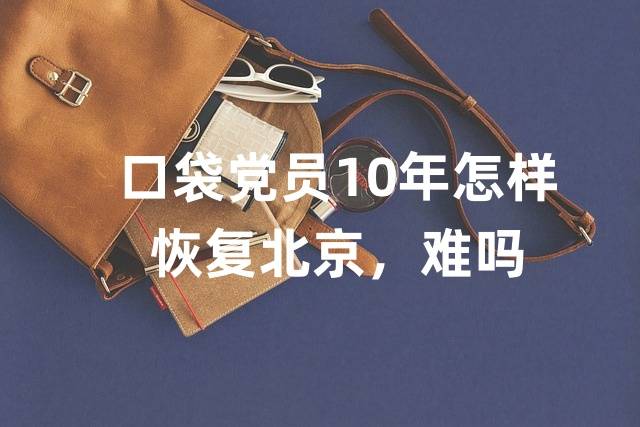 口袋党员10年怎样恢复北京，难吗