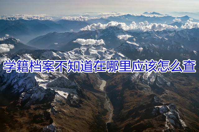 学籍档案不知道在哪里应该怎么查