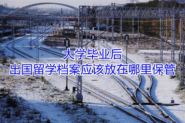 大学毕业后出国留学档案应该放在哪里保管