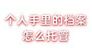 个人手里的档案怎么托管，档案托管机构哪个好