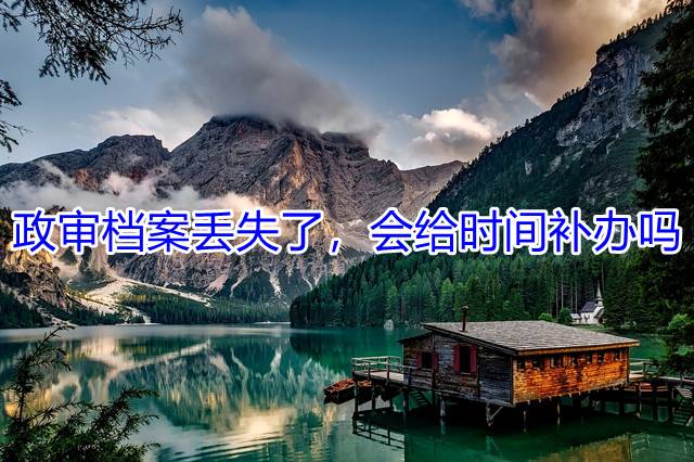 政审档案丢失了，会给时间补办吗