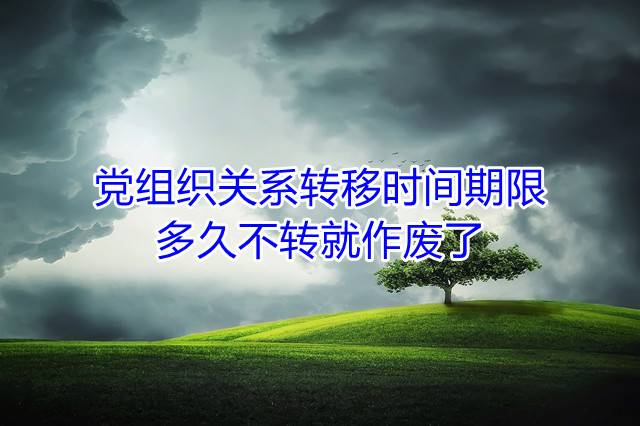 党组织关系转移时间期限，多久不转就作废了