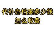 代补办档案多少钱，是怎么收费的