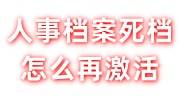人事档案死档怎么再激活，找机构激活档案多少钱