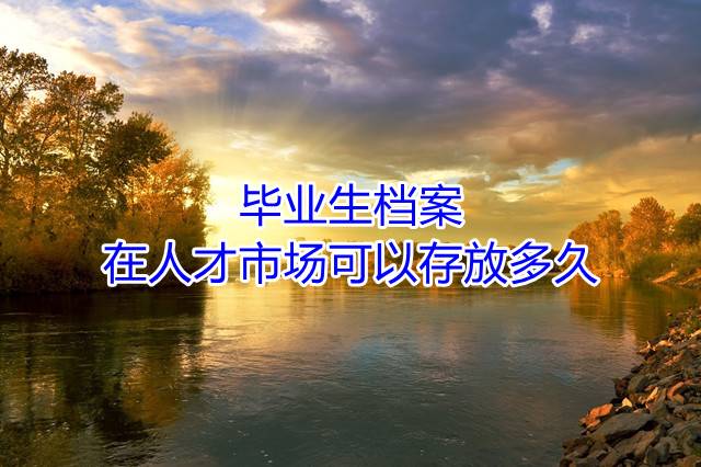 毕业生档案在人才市场可以存放多久