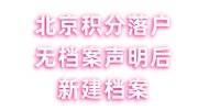 北京积分落户无档案声明后新建档案怎么办，有效吗