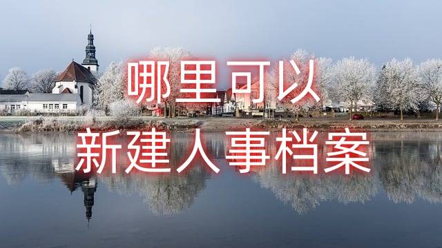 哪里可以新建人事档案，需要什么材料