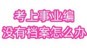 考上事业编没有档案怎么办，会取消吗