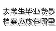大学生毕业党员档案应该放在哪里，在自己手里