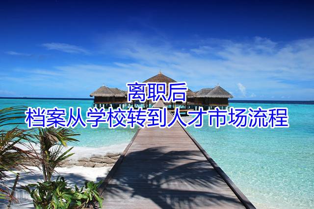 离职后档案从学校转到人才市场流程