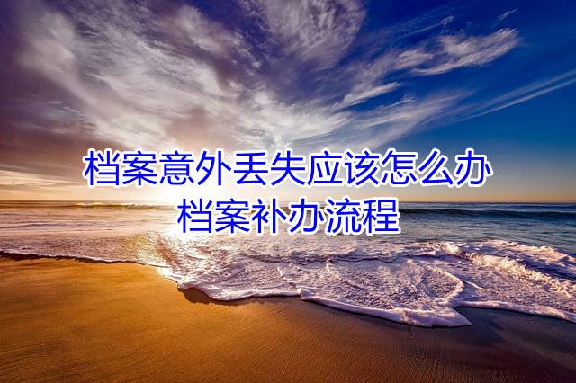 档案意外丢失应该怎么办，档案补办流程