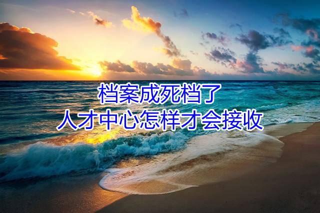 档案成死档了人才中心怎样才会接收