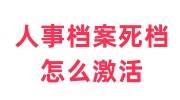 人事档案死档怎么激活，走正规程序存档到人才市场