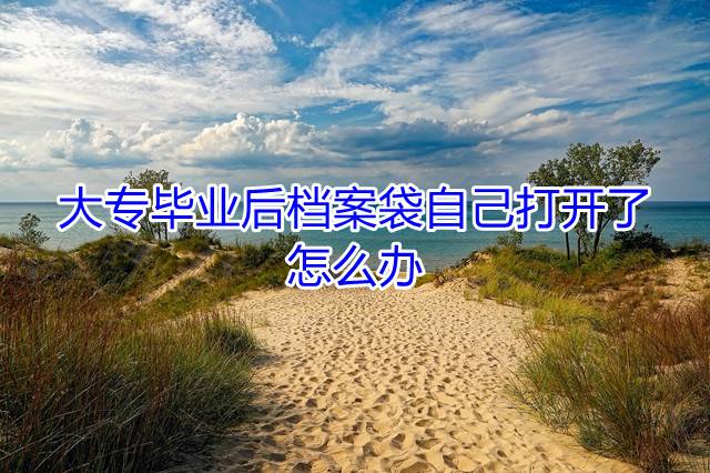 大专毕业后档案袋自己打开了怎么办
