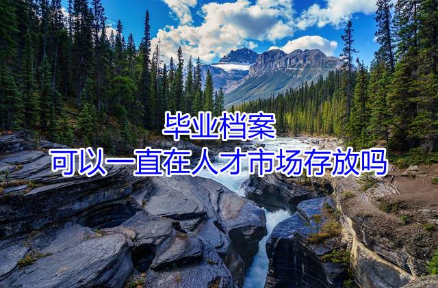 毕业档案可以一直在人才市场存放吗
