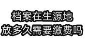 档案在生源地能放多久需要缴费吗