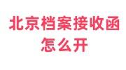 北京档案接收函怎么开，北京哪家人才可以代办开具