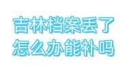 吉林档案丢了怎么办能补吗，吉林档案问题找哪