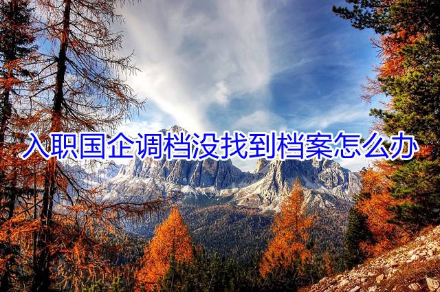 入职国企调档没找到档案怎么办