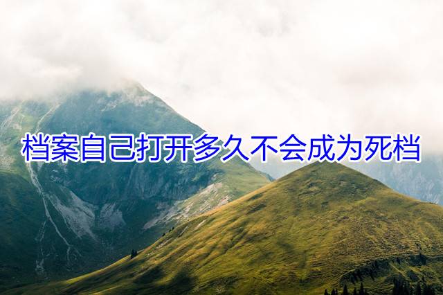 档案自己打开多久不会成为死档