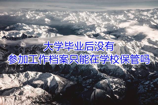 大学毕业后没有参加工作档案只能在学校保管吗