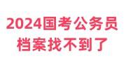 2024国考考上公务员了但是档案找不到了