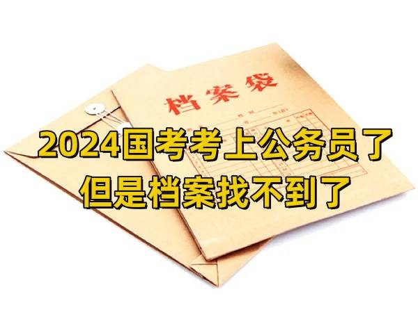 2024国考考上公务员了但是档案找不到了