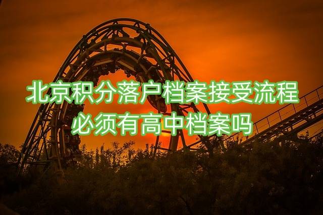 北京积分落户档案接受流程，必须有高中档案吗