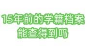 15年前的学籍档案能查得到吗，自己没找到