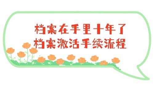 档案在手里十年了怎么办，档案激活手续流程来了