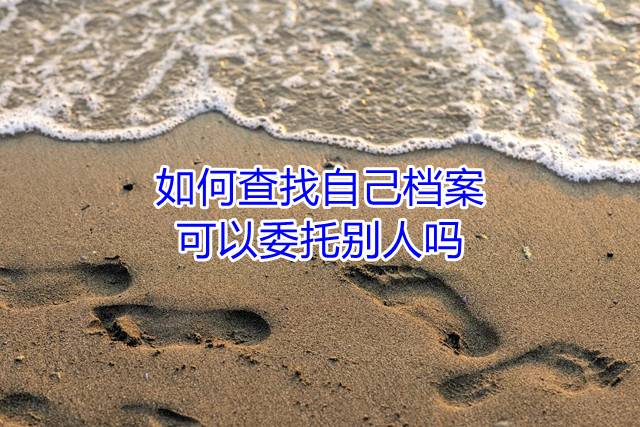 如何查找自己档案，可以委托别人吗