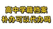 高中学籍档案补办可以代办吗多少钱