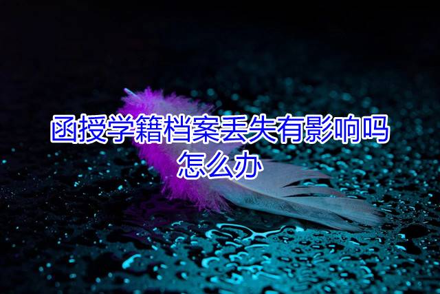函授学籍档案丢失有影响吗，怎么办